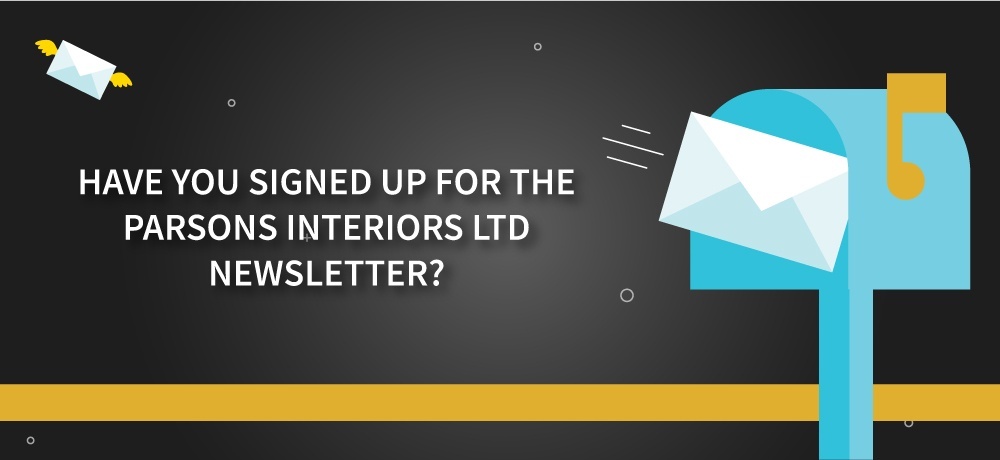 Have You Signed Up for the PARSONS INTERIORS LTD. Newsletter