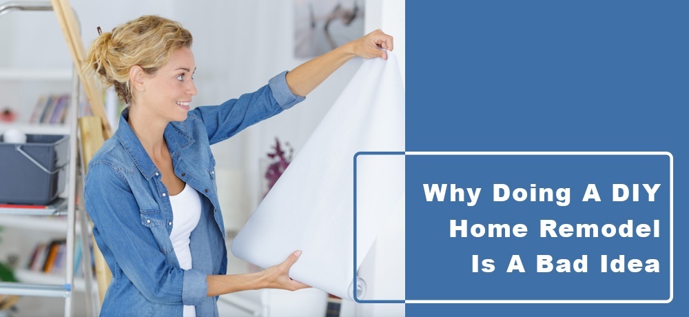 Why Doing a DIY Home Remodel is a Bad Idea