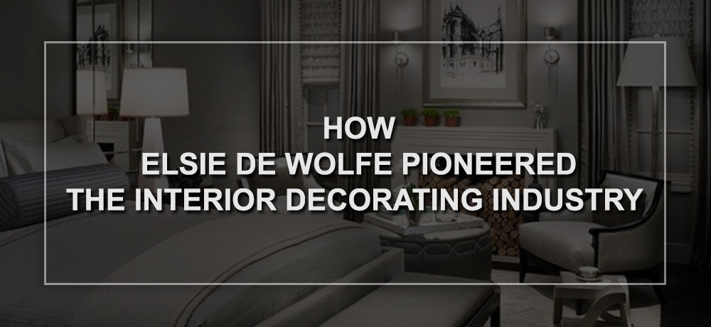 How Elsie De Wolfe Pioneered the Interior Decorating Industry