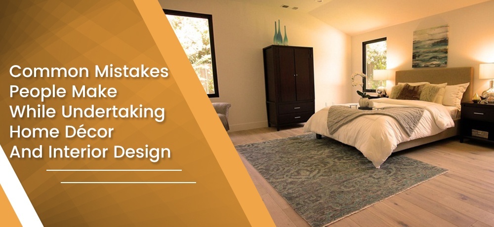 Common Mistakes People Make While Undertaking Home Décor and Interior Design