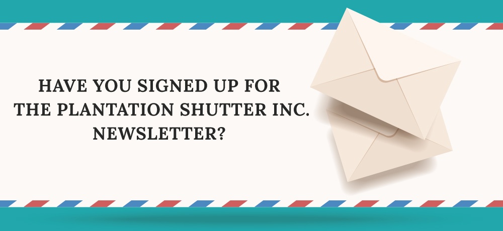Have-You-Signed-Up-For-The-The-Plantation-Shutter-Inc.-Newsletter.jpg