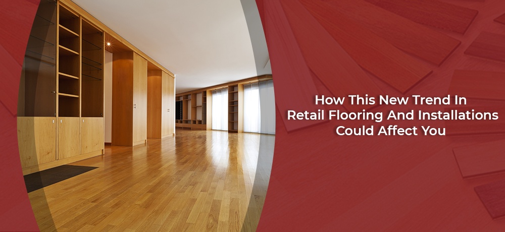 How-This-New-Trend-In-Retail-Flooring-And-Installations-Could-Affect-You-Sine's Flooring