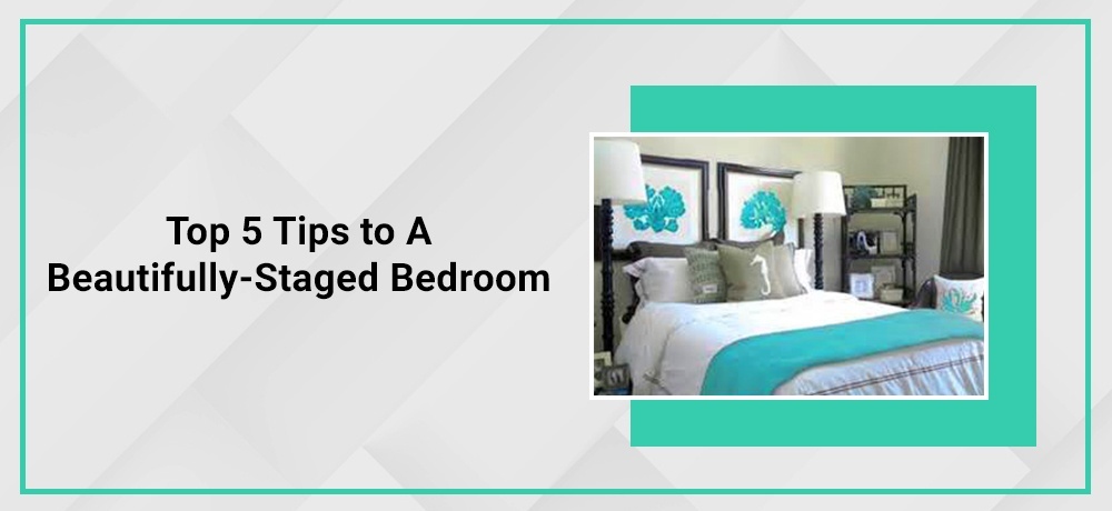 Top 5 Tips to a Beautifully - Staged Bedroom