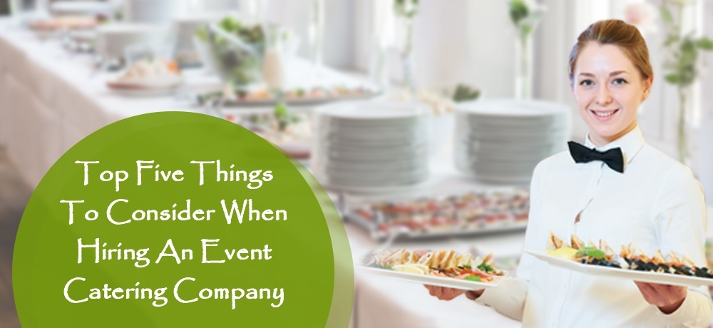 Top Five Things To When Hiring An Event Catering Company
