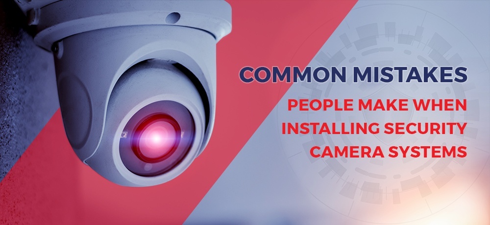 Common Mistakes People Make When Installing Security Camera Systems.jpg