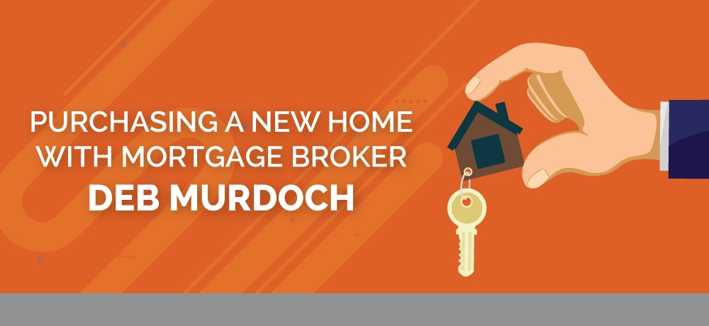 Purchasing A New Home With Mortgage Broker Deb Murdoch