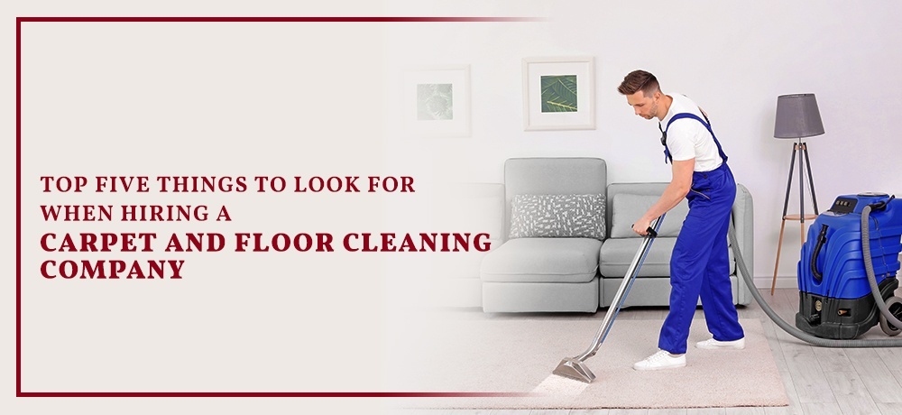 Top Five Things to Look for When Hiring a Carpet And Floor Cleaning Company