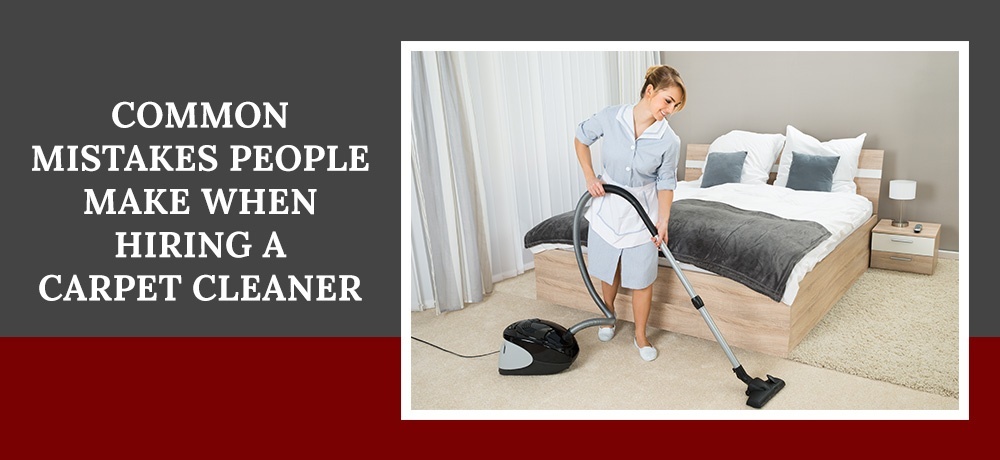 Common Mistakes People Make when Hiring a Carpet Cleaner