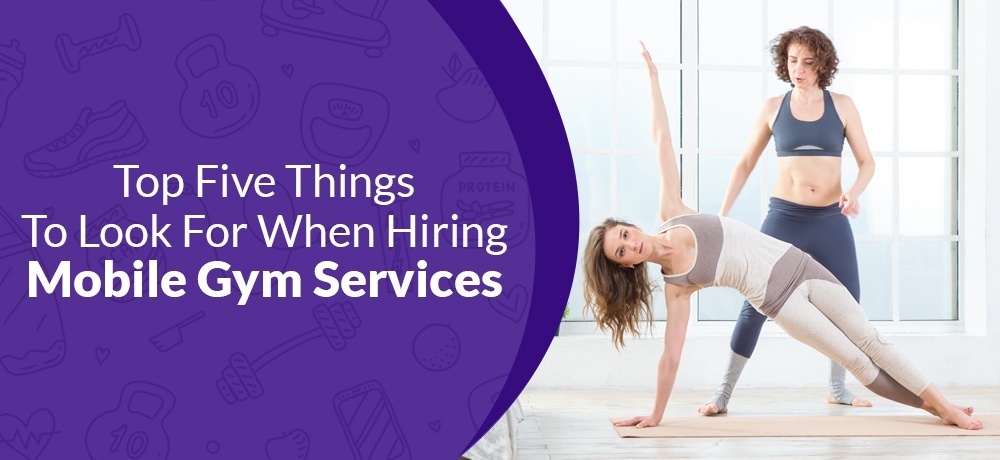 Top Five Things To Look For When Hiring Mobile Gym Services