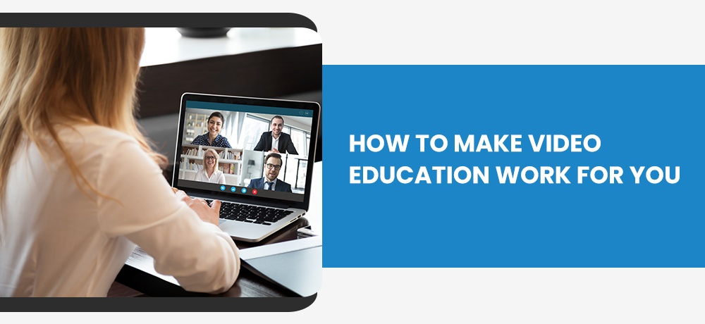 HOW TO MAKE VIDEO EDUCATION WORK FOR YOU