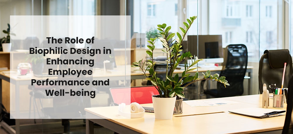 The Role of Biophilic Design in Enhancing Employee Performance and Well-being