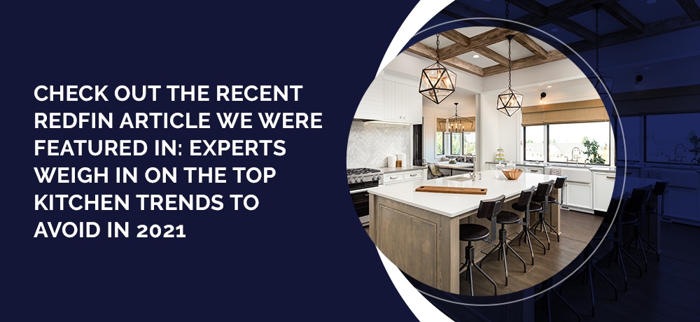 Check out the recent Redfin article we were featured in Experts Weigh In on the Top Kitchen Trends to Avoid in 2021