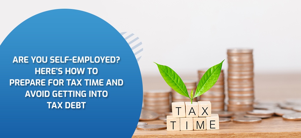 Are You Self-Employed? Here's How to Prepare for Tax Time and Avoid Getting into Tax Debt