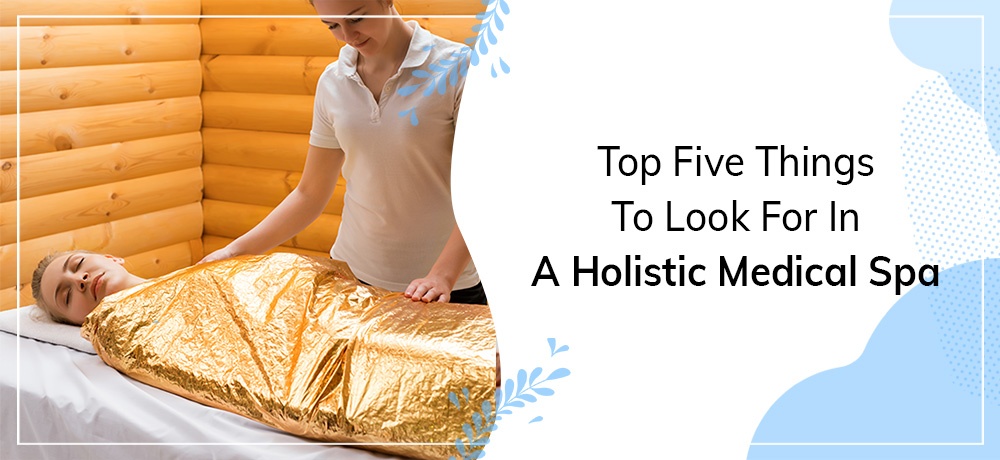 Top Five Things To Look For In A Holistic Medical Spa - blog by Blue Lagoon Med-Spa