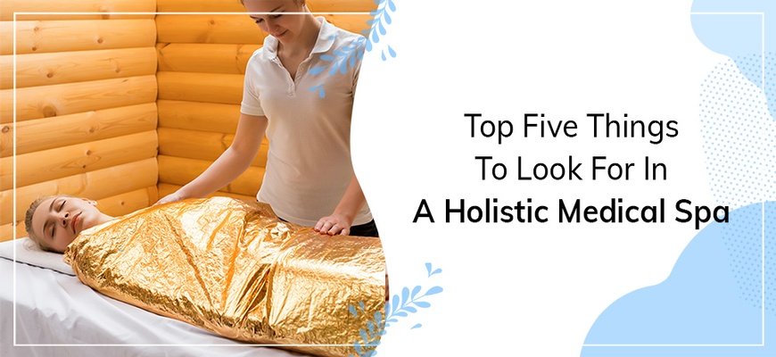 Top Five Things To Look For In A Holistic Medical Spa - blog by Blue Lagoon Med-Spa