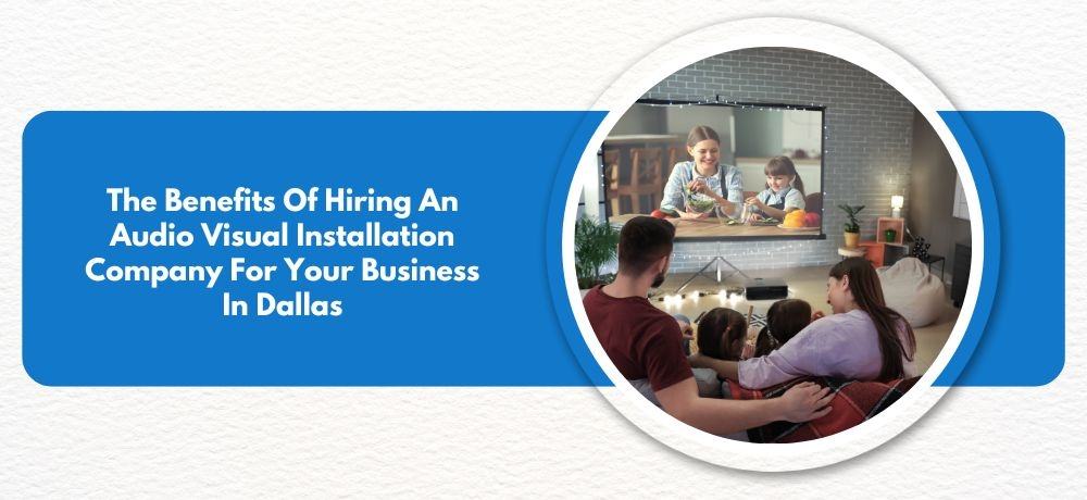 Know The Benefits Of Hiring An Audio Visual Installation Company For Your Business In Dallas