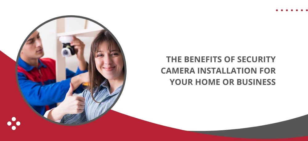 THE BENEFITS OF SECURITY CAMERA INSTALLATION FOR YOUR HOME OR BUSINESS