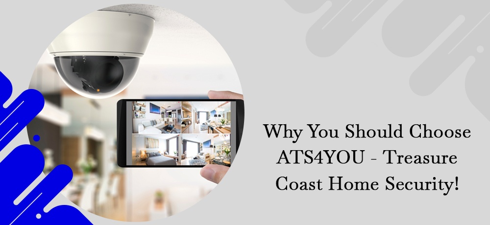 Why You Should Choose ATS4YOU - Treasure Coast Home Security!