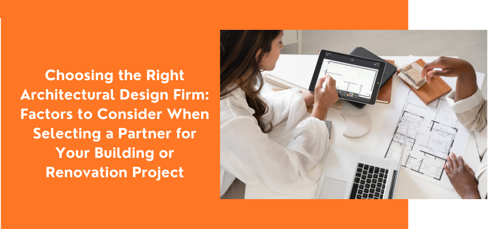 Choosing the Right Architectural Design Firm: Factors to Consider When Selecting a Partner for Your Building or Renovation Project