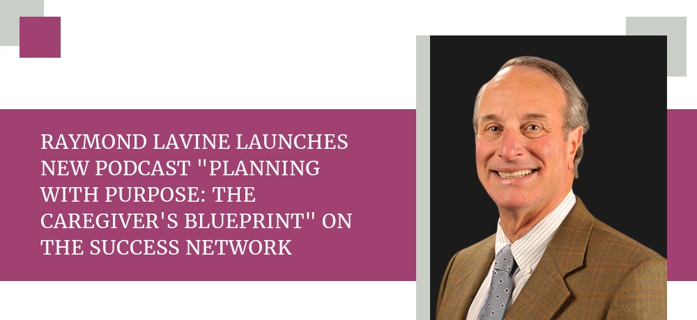 Raymond Lavine Launches New Podcast Planning With Purpose The Caregiver's Blueprint On The Success Network.jpg