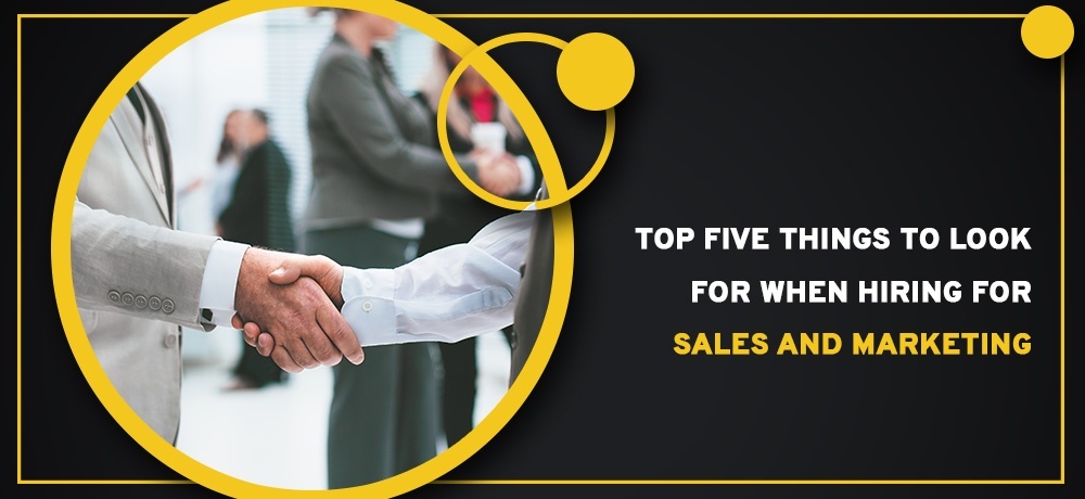 Top Five Things To Look For When Hiring For Sales And Marketing