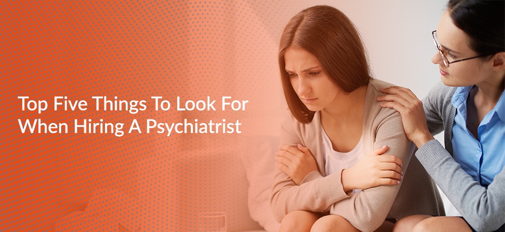Top-Five-Things-To-Look-For-When-Hiring-A-Psychiatrist-Narveen Dosanjh.jpg