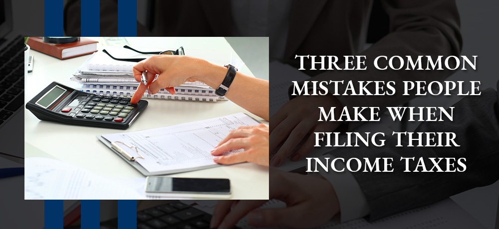 Three Common Mistakes People Make When Filing Their Income Taxes