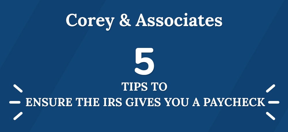 Five Tips To Ensure The IRS Gives You A Paycheck by Corey and Associates