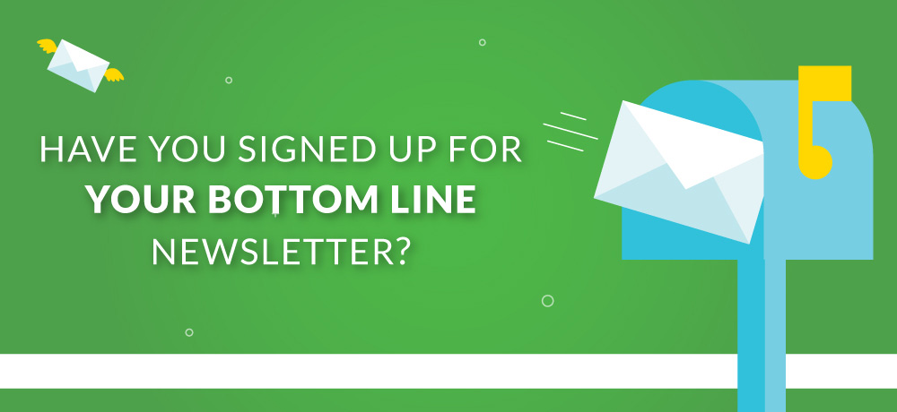 Have You Signed Up For Your Bottom Line Newsletter?