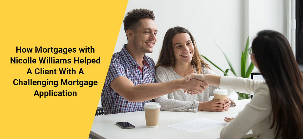 How Mortgages with Nicolle Helped A Client With A Challenging Mortgage Application