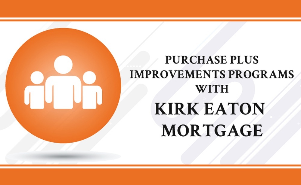 Purchase Plus Improvements Programs With Kirk Eaton Mortgage 