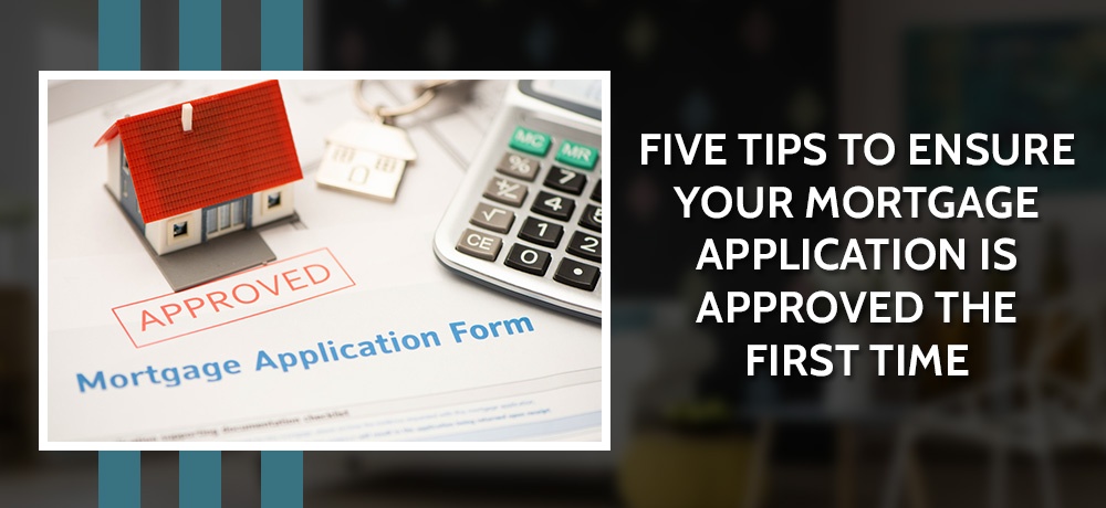 Five Tips To Ensure Your Mortgage Application Is Approved The First Time 