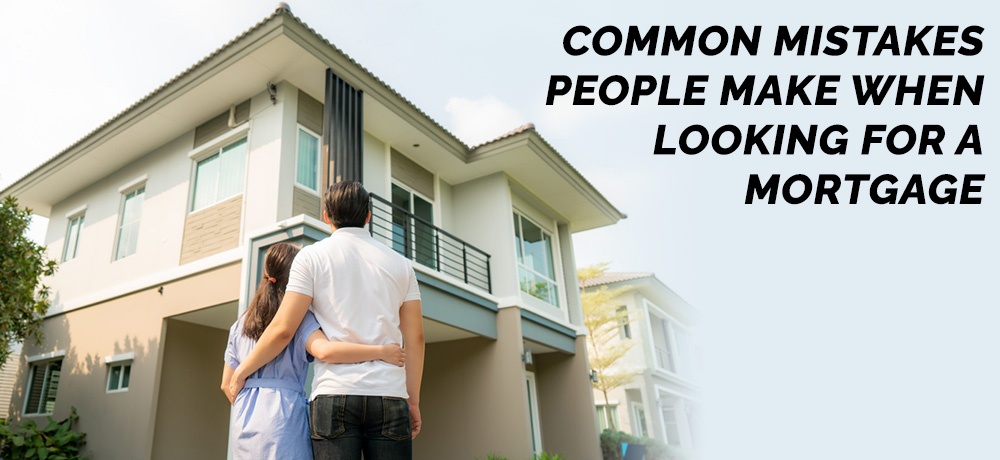 Common Mistakes People Make When Looking For a Mortgage