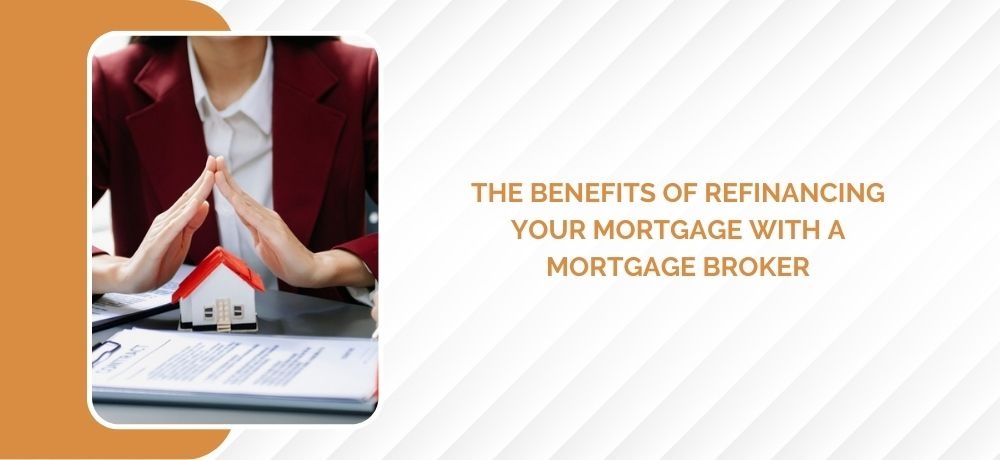 The Benefits Of Refinancing Your Mortgage With A Mortgage Broker