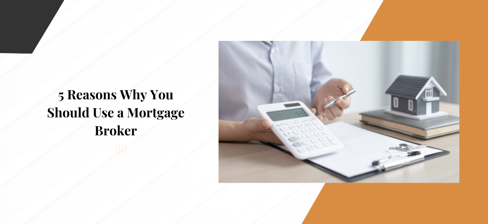 5 Reasons Why You Should Use a Mortgage Broker