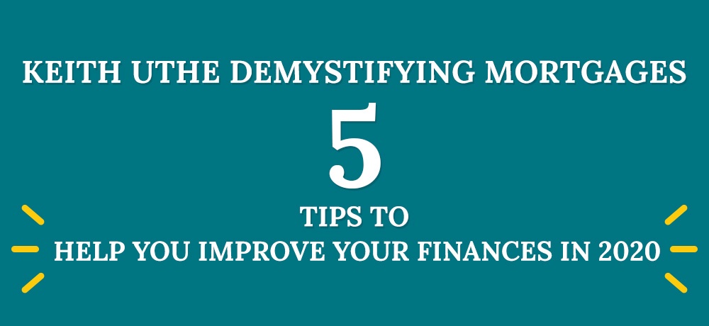 Five Tips To Help You Improve Your Finances In 2020 - Blog by Keith Uthe Demystifying Mortgages