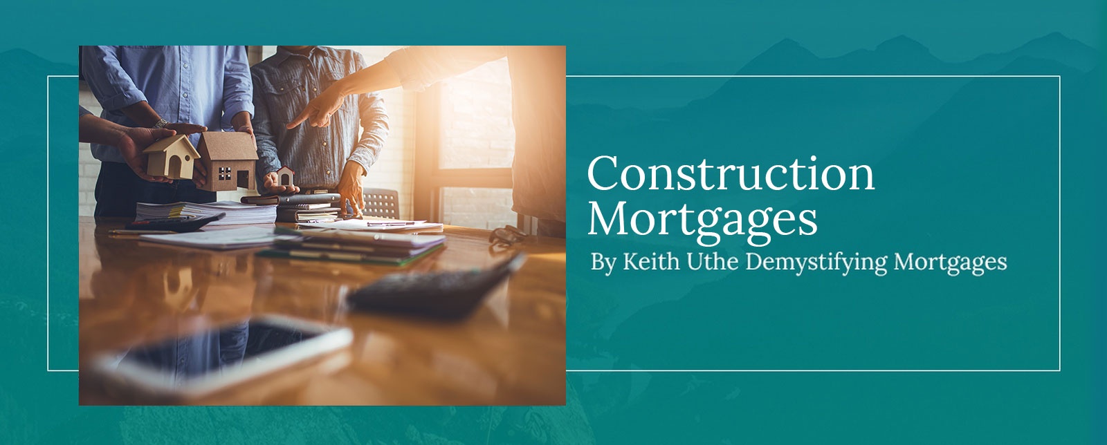 Keith Uthe Demystifying Mortgages - Construction Mortgages in Calgary, Red Deer, Alberta