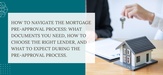  How To Navigate The Mortgage Pre-Approval Process: What Documents You Need, How To Choose The Right Lender, And What To Expect During The Pre-Approval Process.