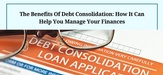The Benefits Of Debt Consolidation: How It Can Help You Manage Your Finances