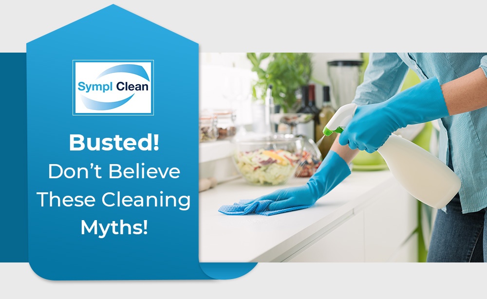 Busted, Don’t Believe These Cleaning Myths - Sympl Clean