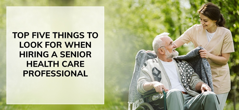 Top Five Things to Look for When Hiring a Senior Health Care Professional