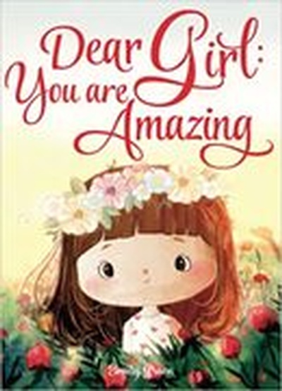 Dear Girl: You are Amazing: Inspiring Stories about Courage, Inner Strength, and Self-Confidence