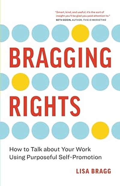 Bragging Rights: How to Talk About Your Work Using Purposeful Self-Promotion Paperback