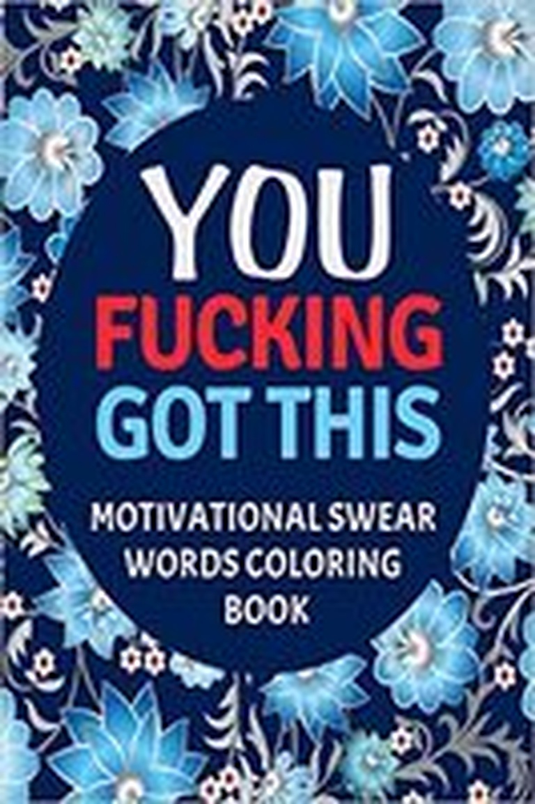 You Fucking Got This : Motivational Swear Words Coloring Book: Swear Word Colouring Books for Adults: Swearing Colouring Book Pages for Stress Relief and Relaxation (Gag Gifts, Funny Journals and Adult Coloring Books)