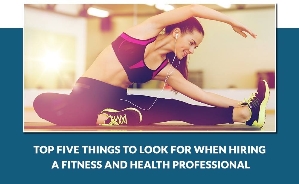 Top Five Things to Look for When Hiring a Fitness and Health Professional
