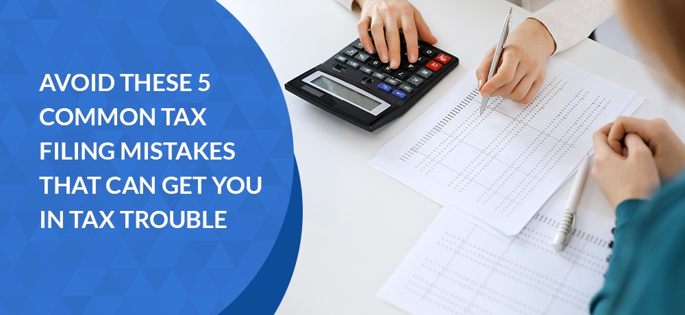 Avoid These 5 Common Tax Filing Mistakes That Can Get You in Tax Trouble