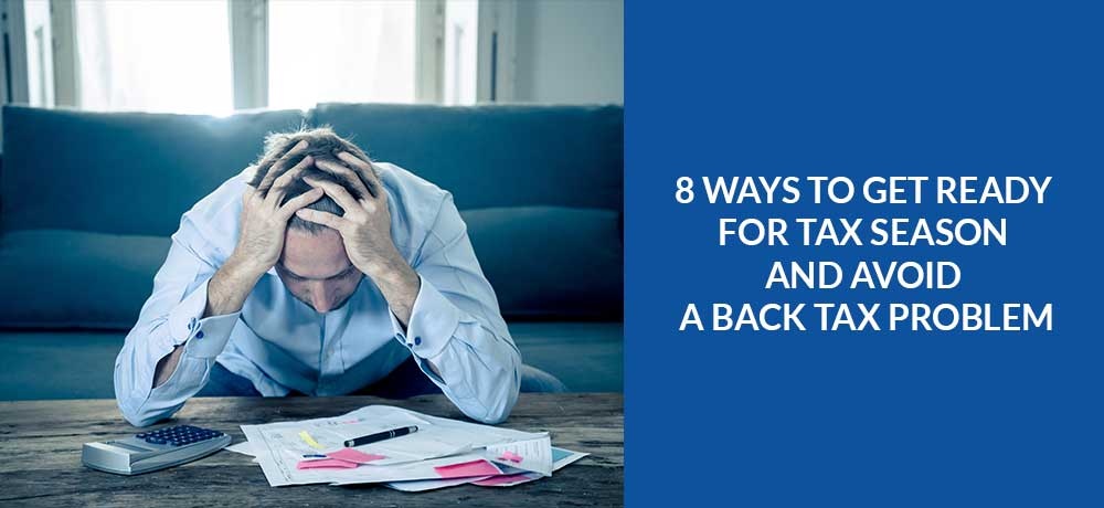 8 Ways to Get Ready for Tax Season and Avoid a Back Tax Problem