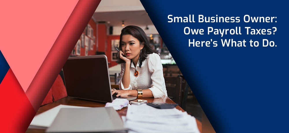 Small Business Owner: Owe Payroll Taxes? Here’s What to Do