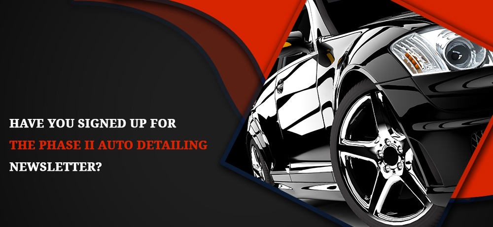 Have You Signed Up For The Phase II Auto Detailing Newsletter