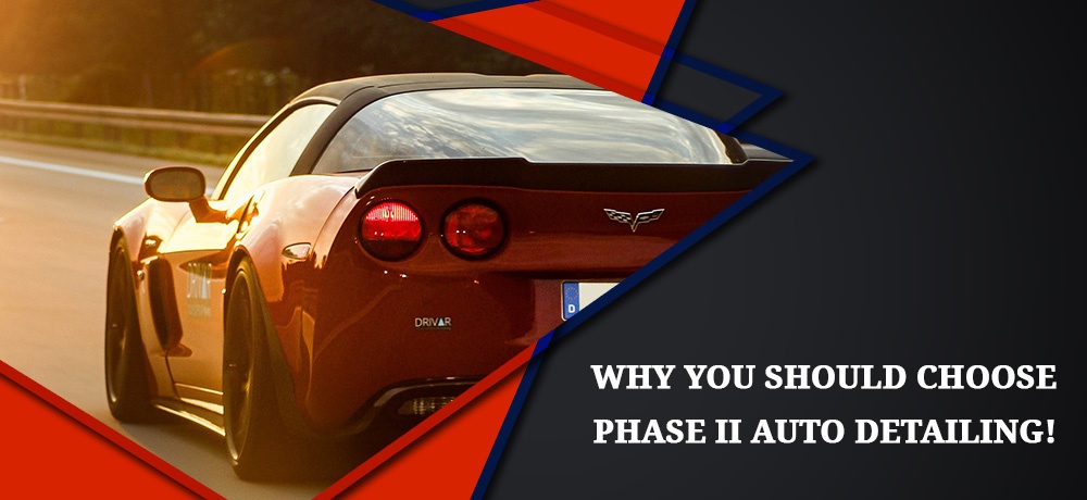 Why You Should Choose Phase II Auto Detailing!
